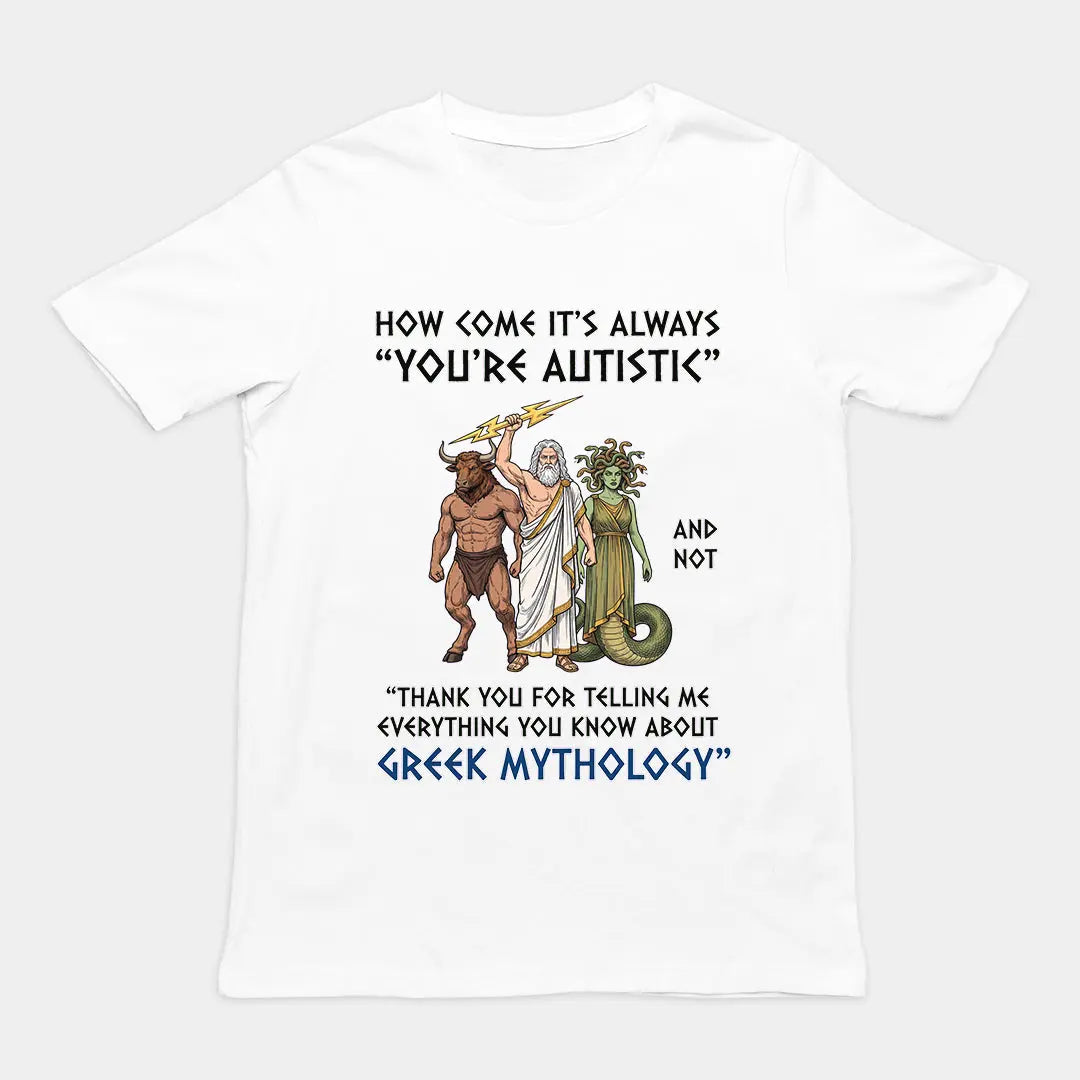 How come it's always you're autistic and not thank you for telling me everything you know about Greek Mythology T-Shirt Orbital Clothing