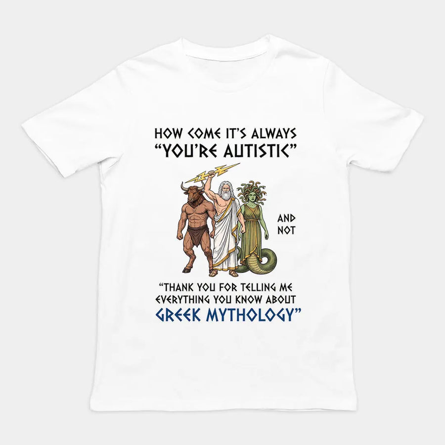 How come it's always you're autistic and not thank you for telling me everything you know about Greek Mythology T-Shirt Orbital Clothing