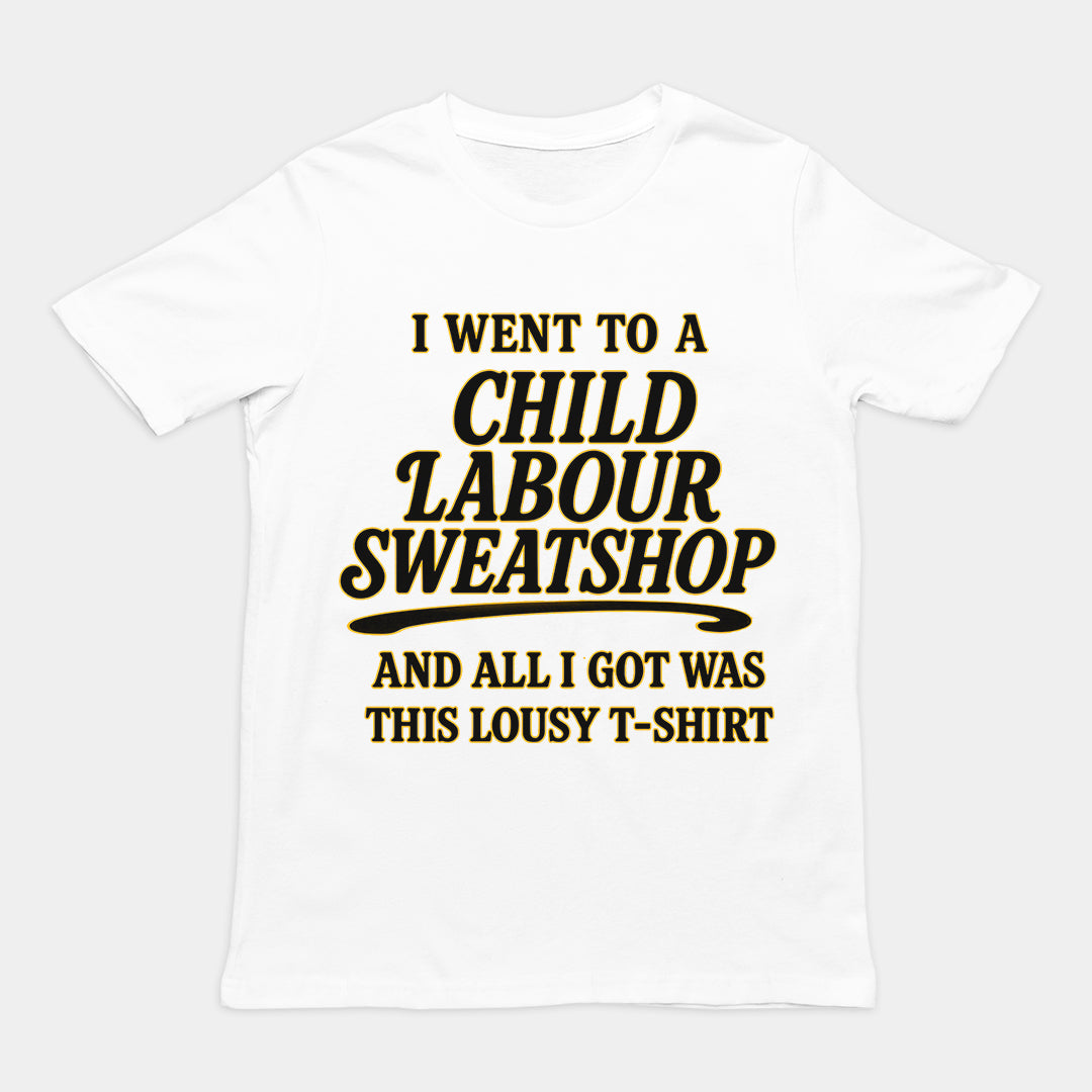 I went to a Child Labour Sweatshop and all I got was this lousy t-shirt T-Shirt