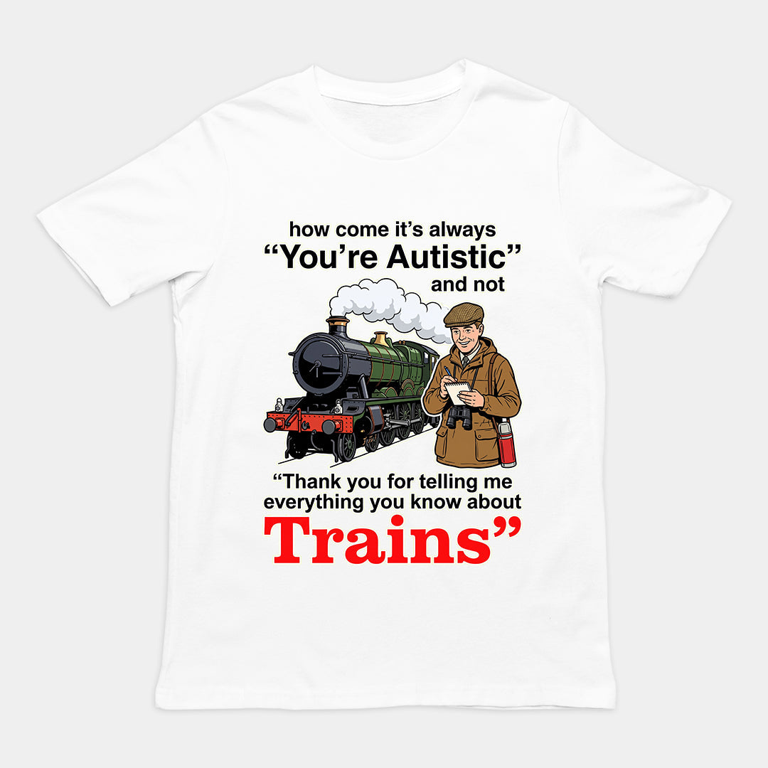 How come its always you're autistic and not thank you for telling me everything you know about Trains T-Shirt Orbital Clothing