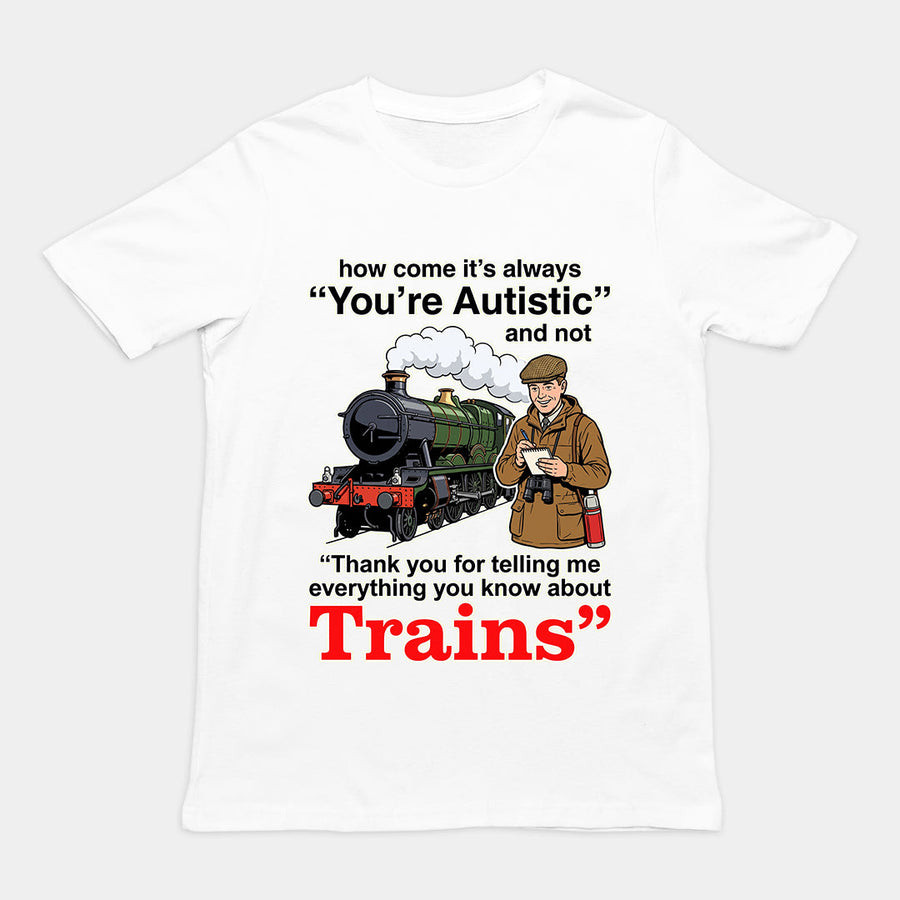 How come its always you're autistic and not thank you for telling me everything you know about Trains T-Shirt Orbital Clothing