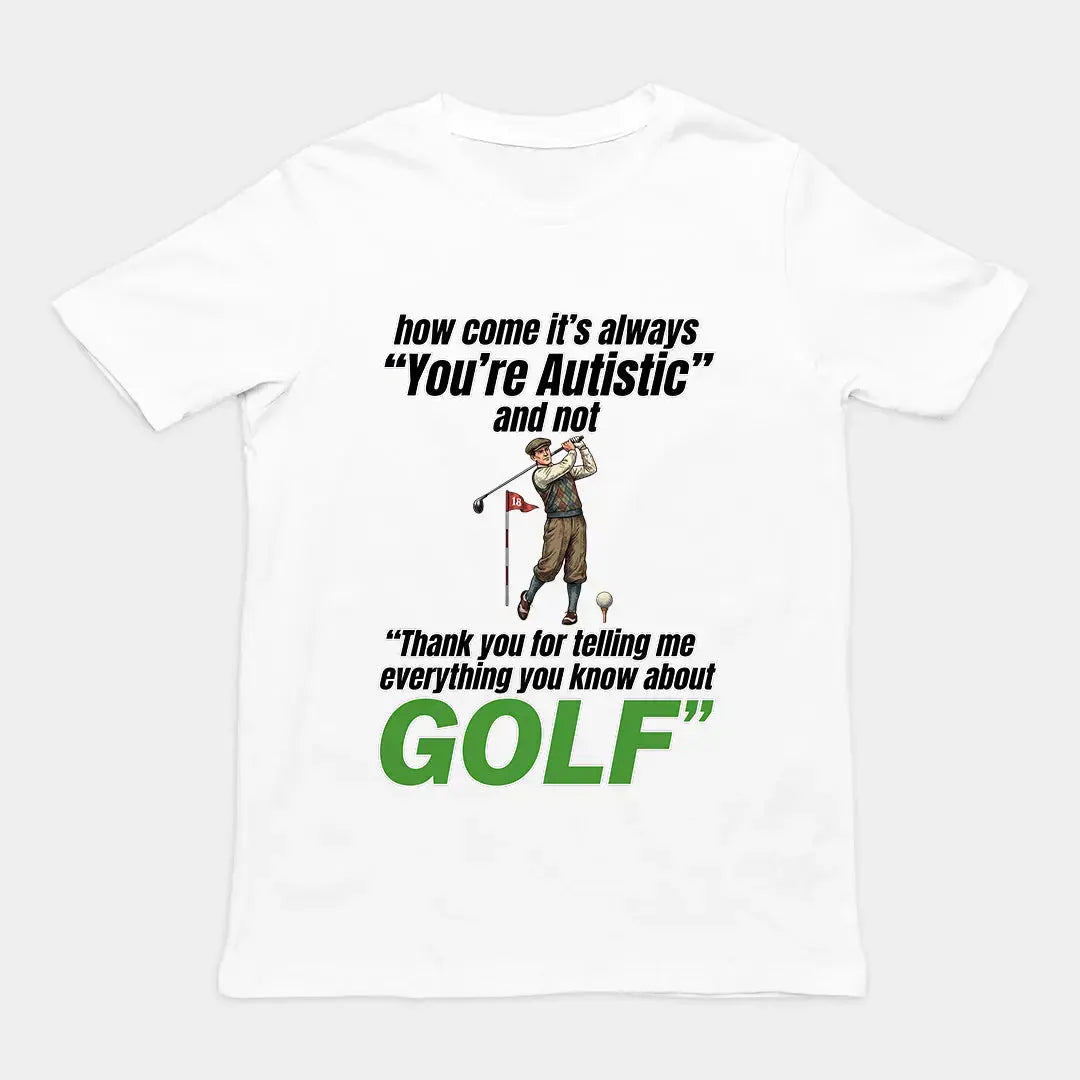 How come its always you're autistic and not thank you for telling me everything you know about golf T-Shirt Orbital Clothing