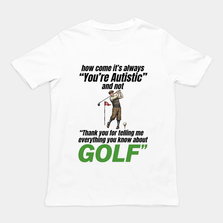 How come its always you're autistic and not thank you for telling me everything you know about golf T-Shirt Orbital Clothing