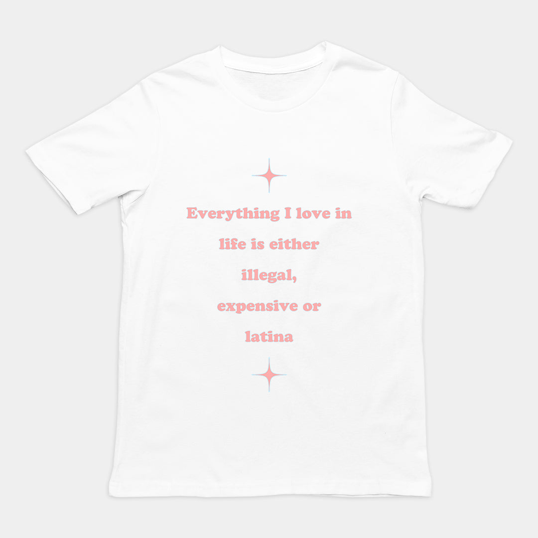 Everything I love in life is either illegal, expensive or latina T-Shirt Orbital Clothing