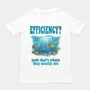 Efficiency yeah that's where they usually are T-Shirt