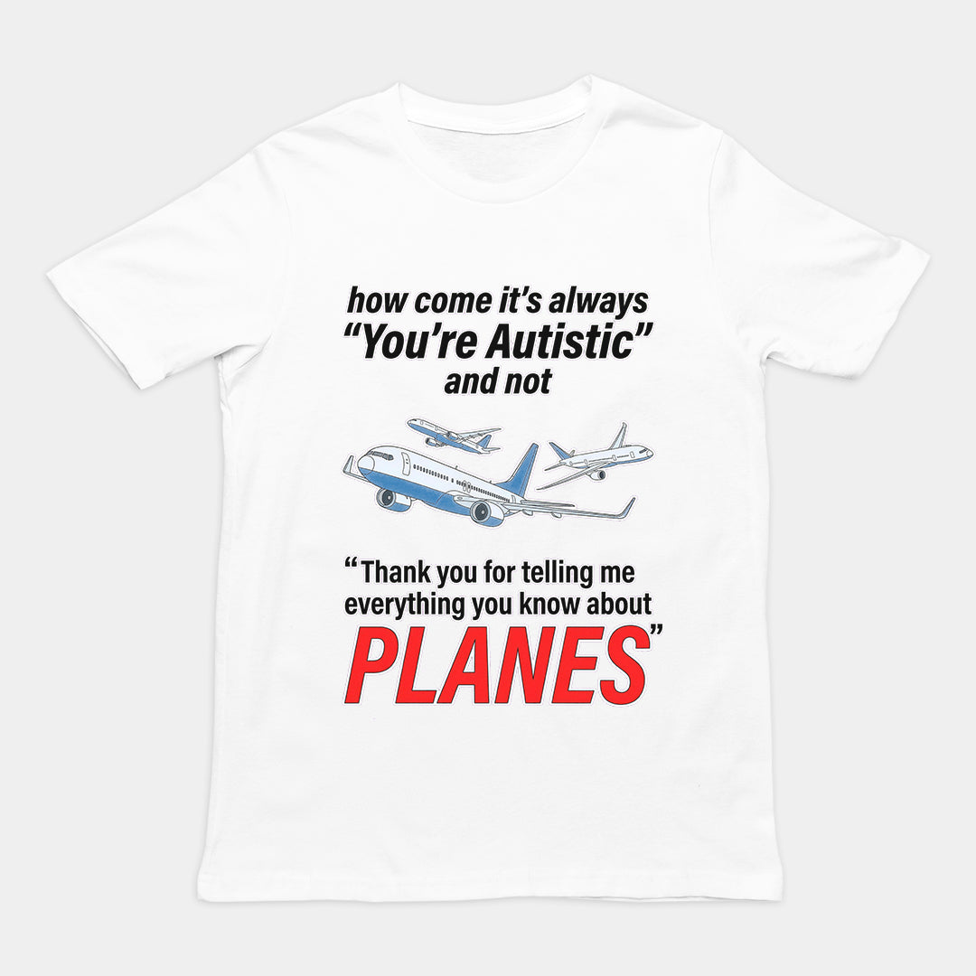 How come its always you're autistic and not thank you for telling me everything you know about Planes T-Shirt Orbital Clothing