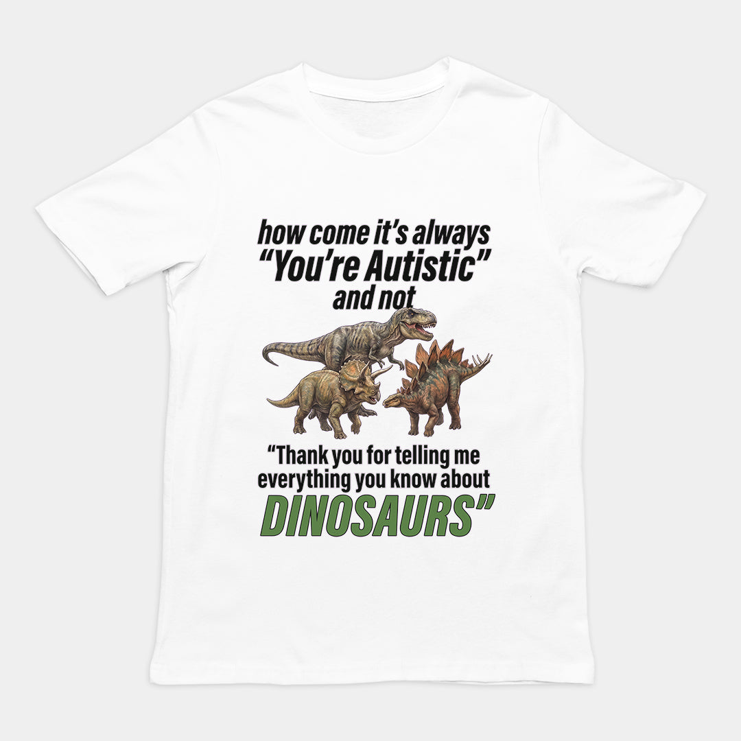 How come its always you're autistic and not thank you for telling me everything you know about Dinosaurs T-Shirt Orbital Clothing
