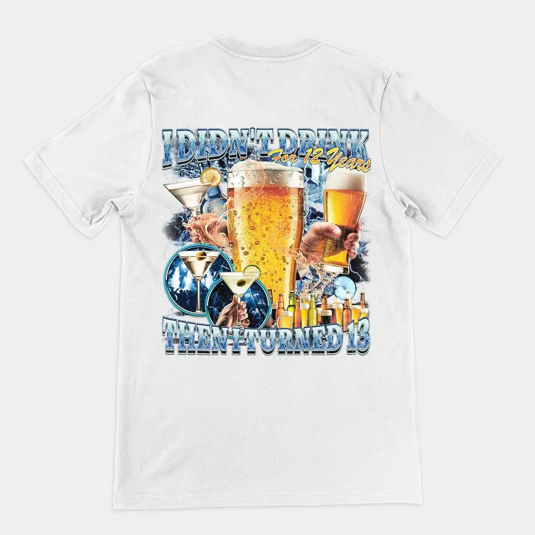 I didn't drink for 12 years then I turned 13 t-shirt (backprint) - Orbital Clothing