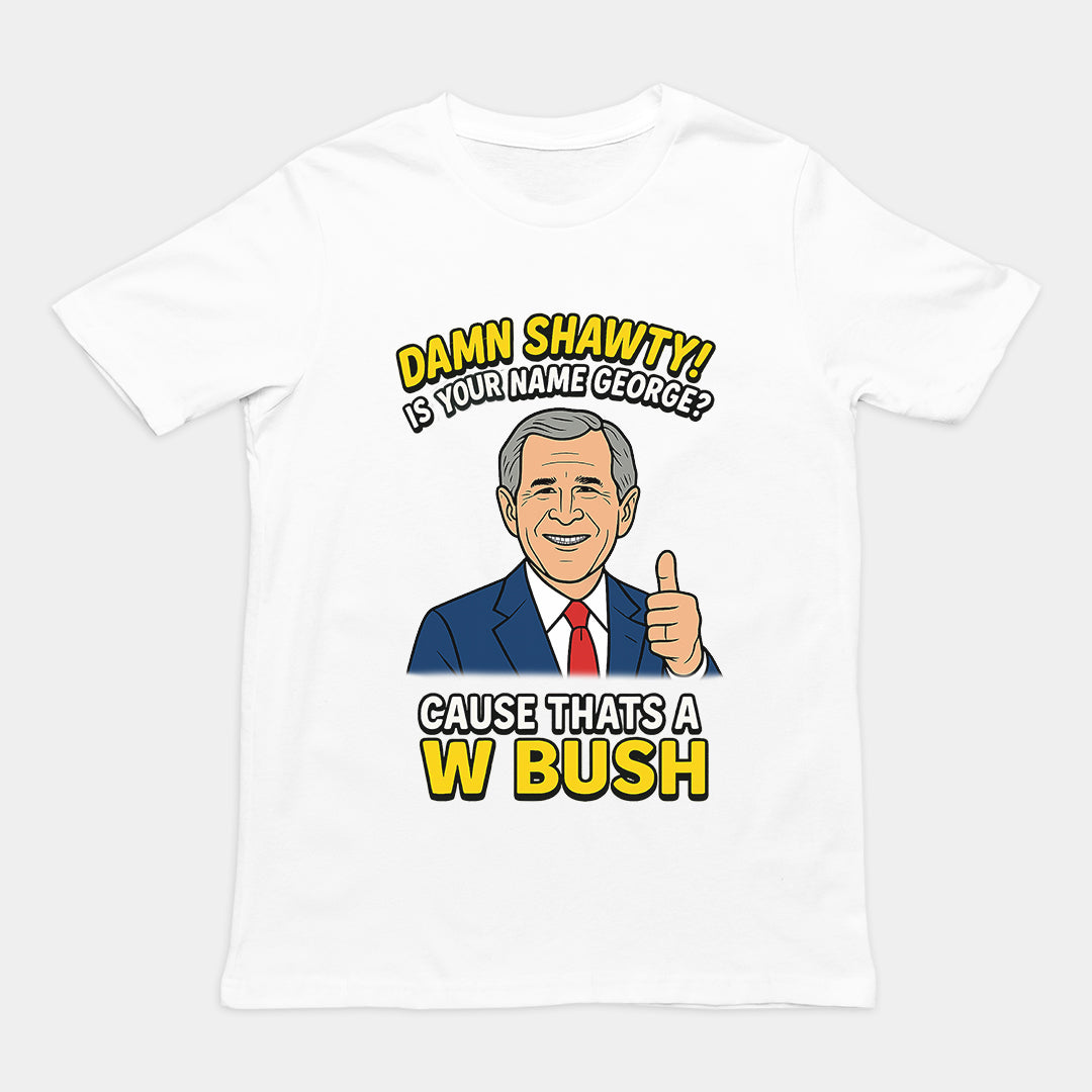 Damn Shorty! Is your name George cause thats a W Bush T-Shirt Orbital Clothing