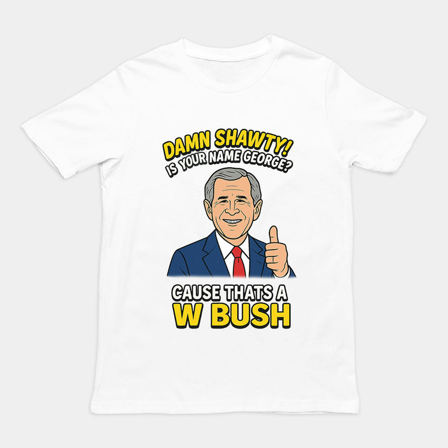 Damn Shorty! Is your name George cause thats a W Bush T-Shirt Orbital Clothing