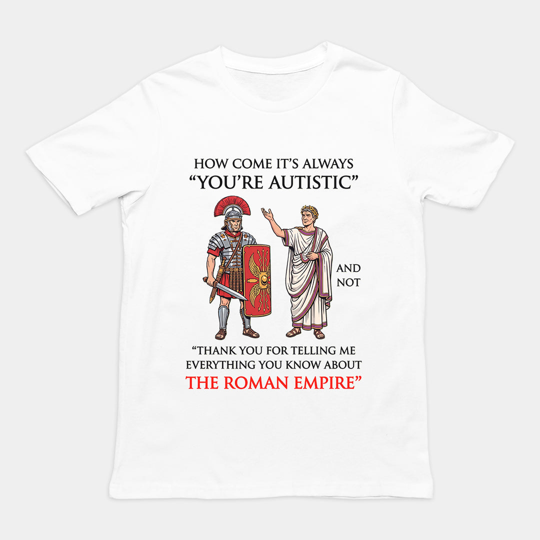 How come it's always You're Autistic and not Thank you for telling me everything you know about the Roman Empire T-Shirt Orbital Clothing