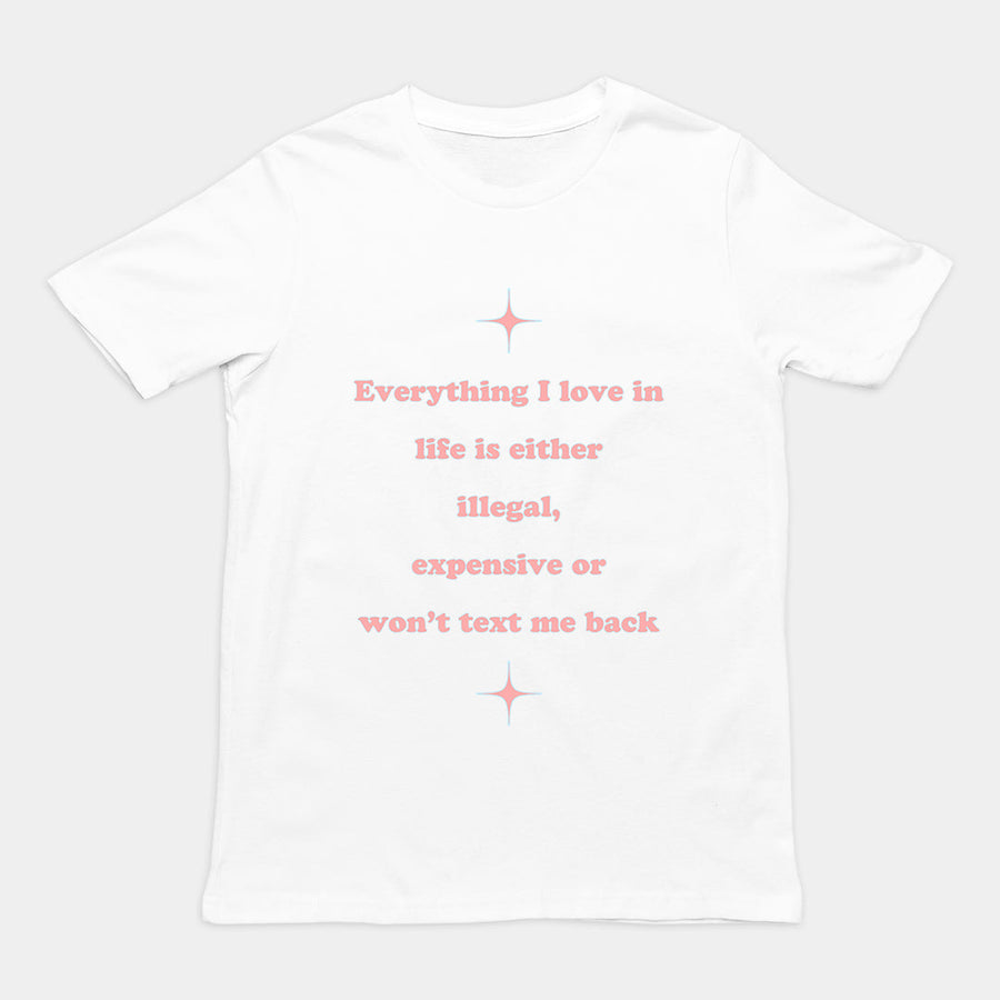 Everything I love in life is either illegal, expensive or won't text me back T-Shirt Orbital Clothing