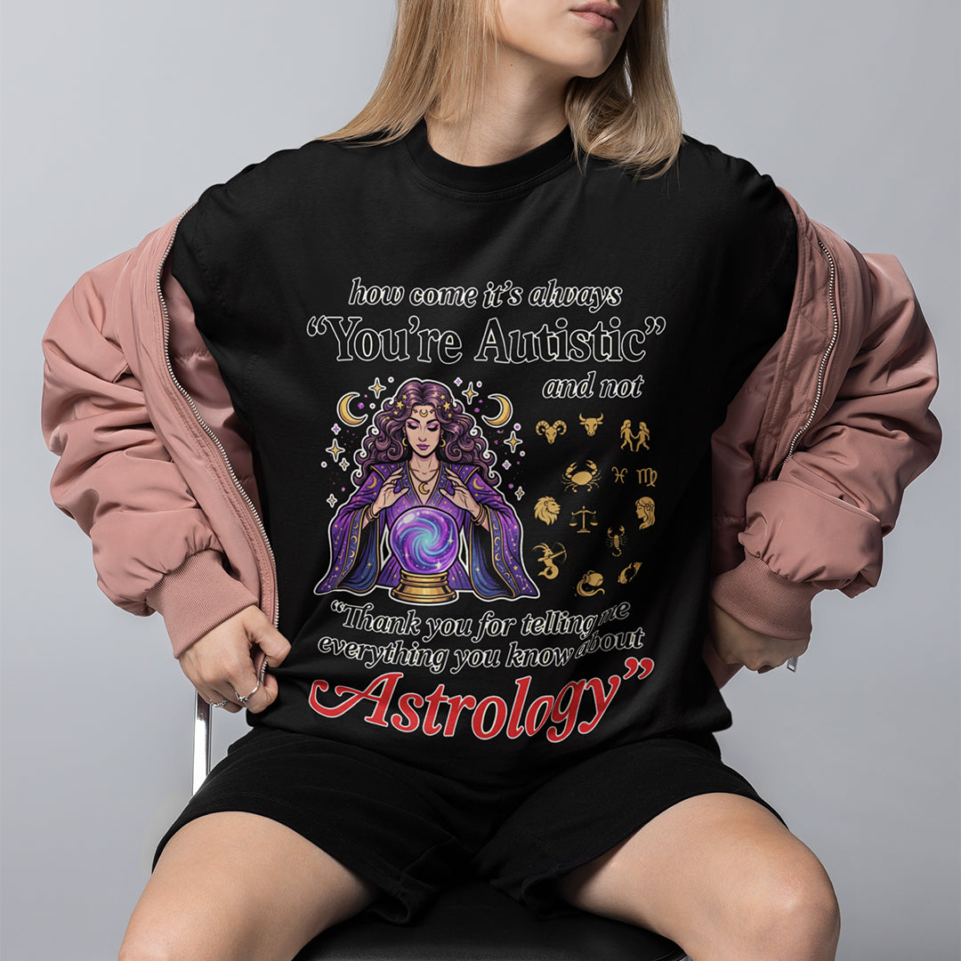 How come its always you're autistic and not thank you for telling me everything you know about Astrology T-Shirt Orbital Clothing