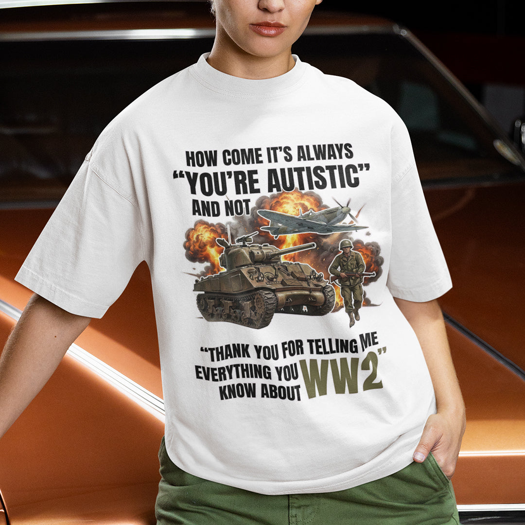 How come its always you're autistic and not thank you for telling me everything you know about WW2 T-Shirt Orbital Clothing
