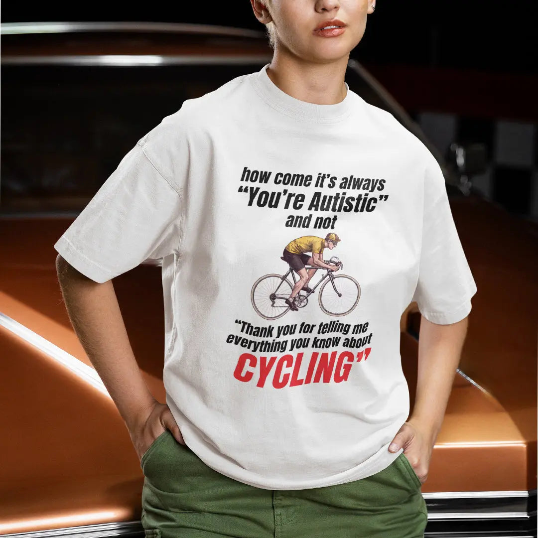 How come it's always you're autistic and not thank you for telling me everything you know about cycling T-Shirt Orbital Clothing