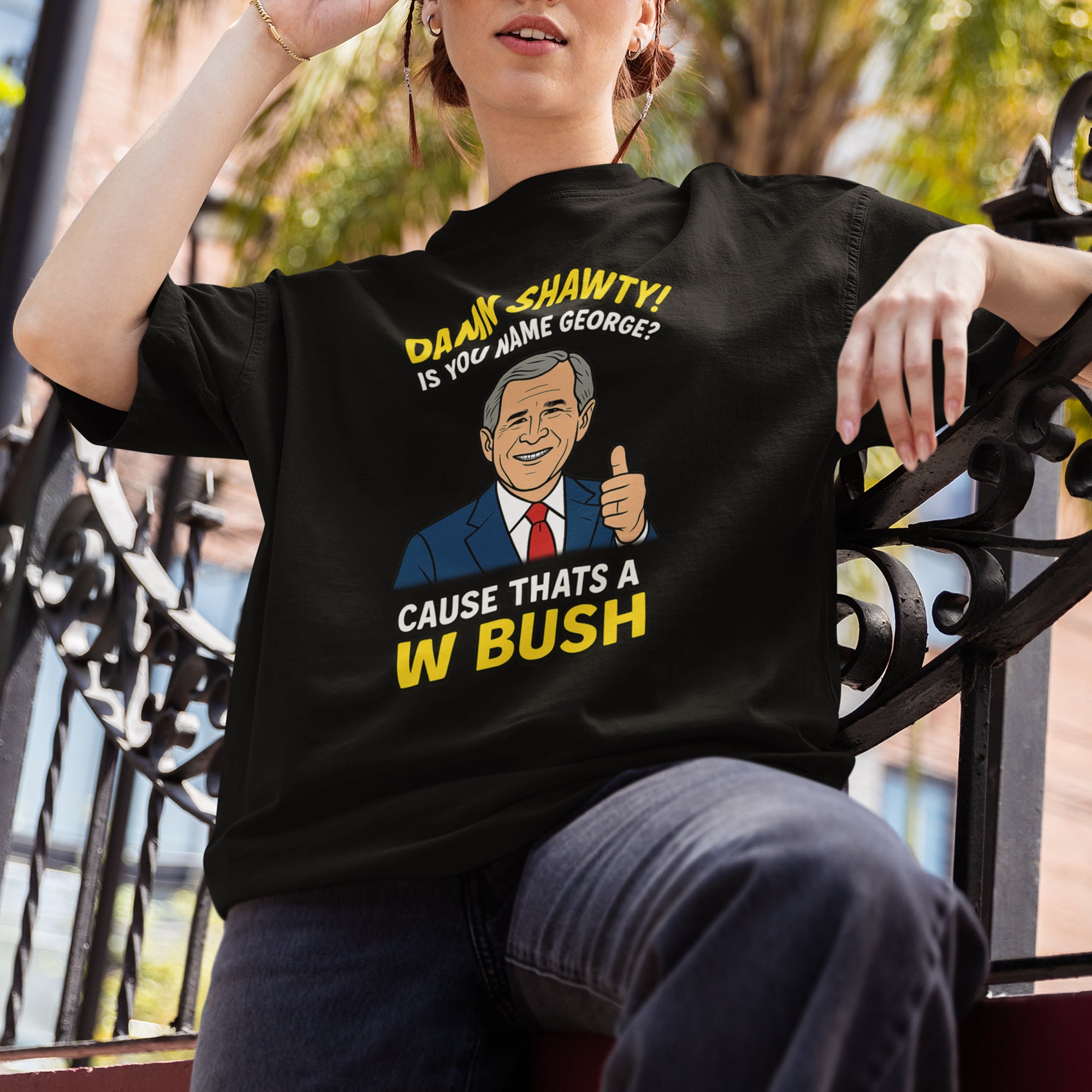 Damn Shorty! Is your name George cause thats a W Bush T-Shirt