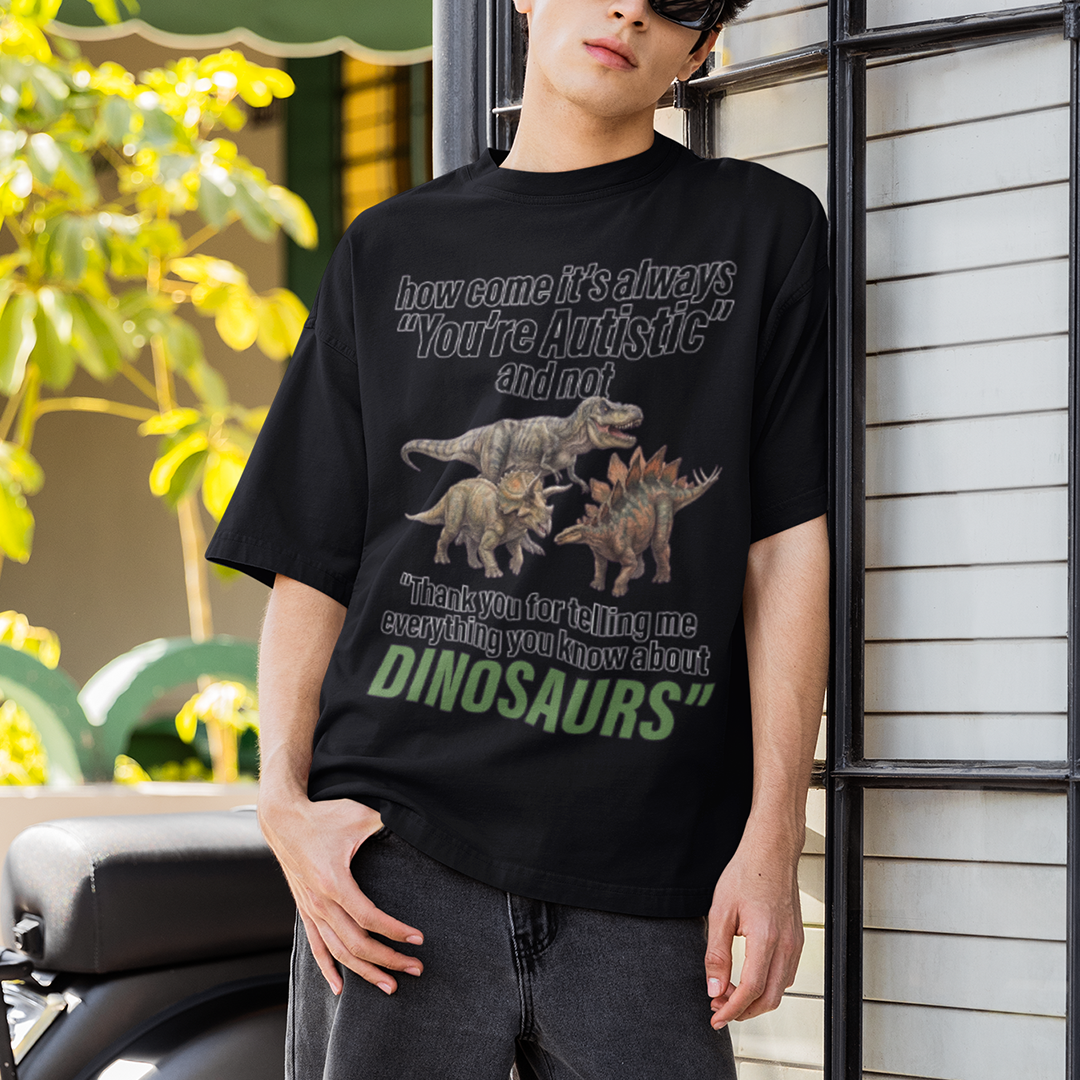 How come its always you're autistic and not thank you for telling me everything you know about Dinosaurs T-Shirt Orbital Clothing