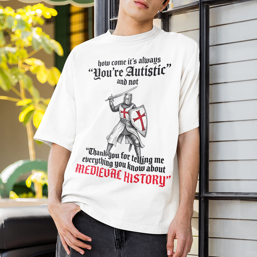 How come its always you're autistic and not thank you for telling me everything you know about Medieval History T-Shirt Orbital Clothing