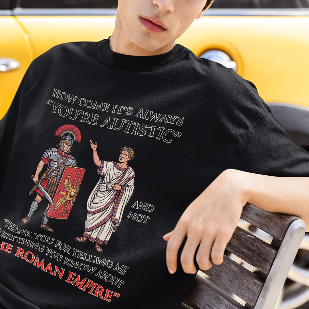 How come it's always You're Autistic and not Thank you for telling me everything you know about the Roman Empire T-Shirt Orbital Clothing