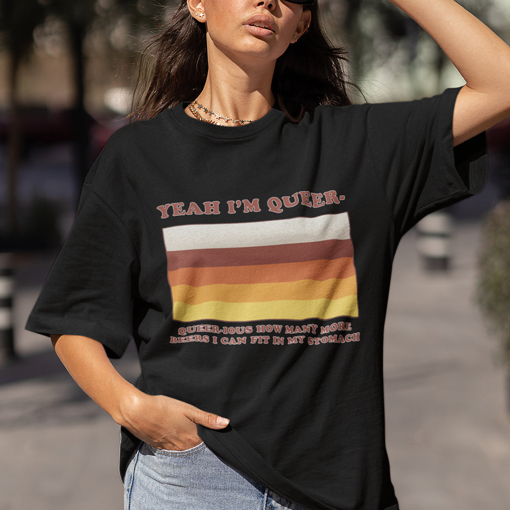 Yea I'm queer - queer-ious how many more beers I can fit in my stomach T-Shirt
