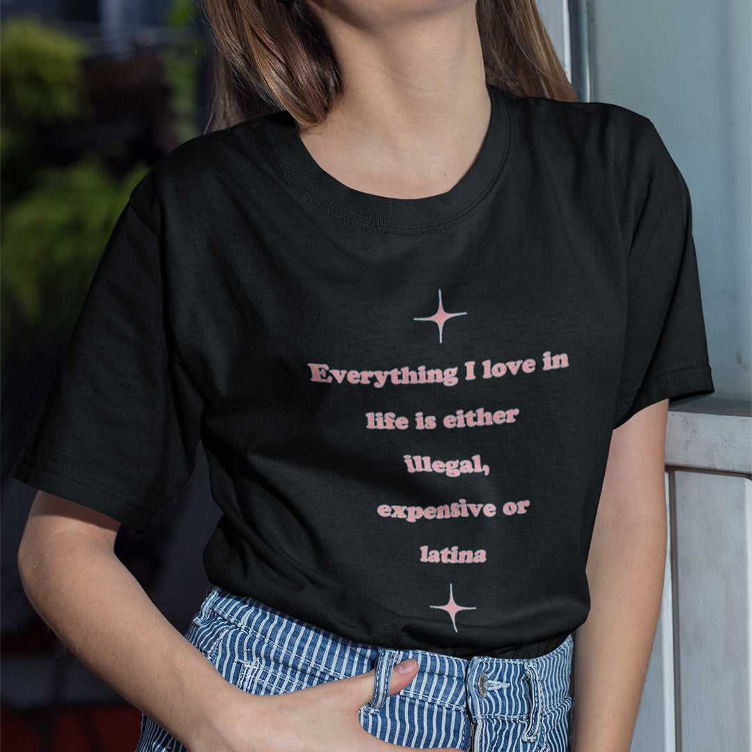 Everything I love in life is either illegal, expensive or latina T-Shirt Orbital Clothing