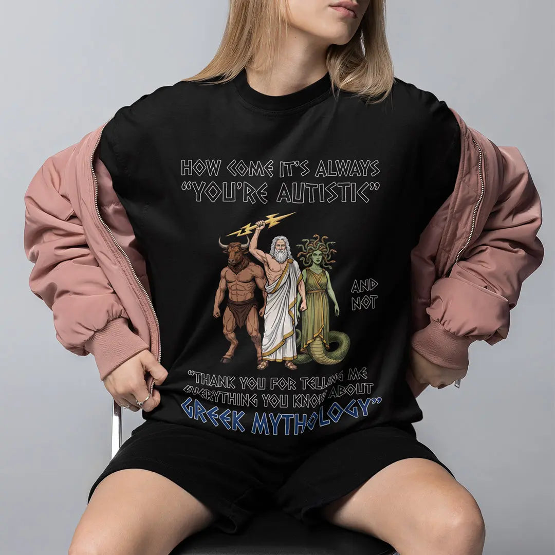 How come it's always you're autistic and not thank you for telling me everything you know about Greek Mythology T-Shirt Orbital Clothing