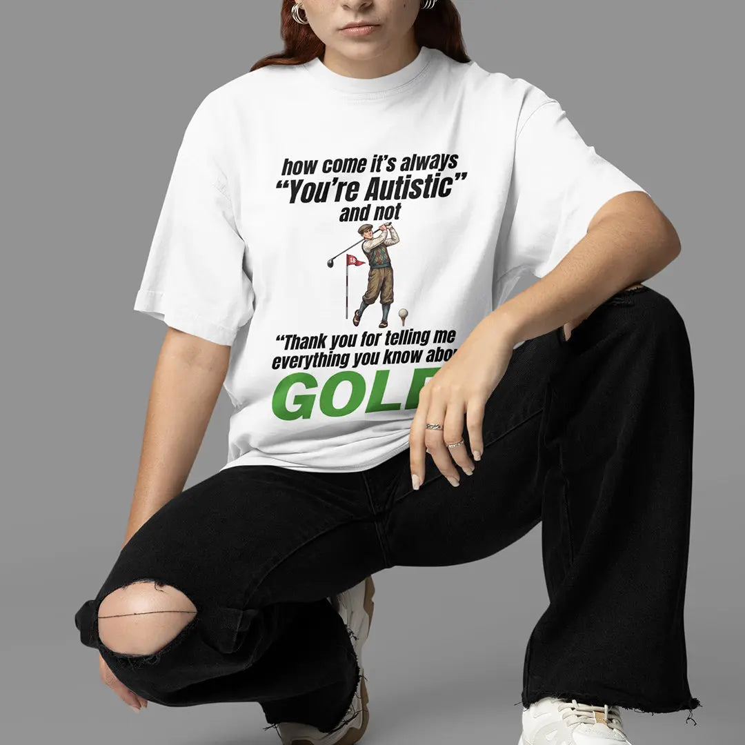 How come its always you're autistic and not thank you for telling me everything you know about golf T-Shirt Orbital Clothing