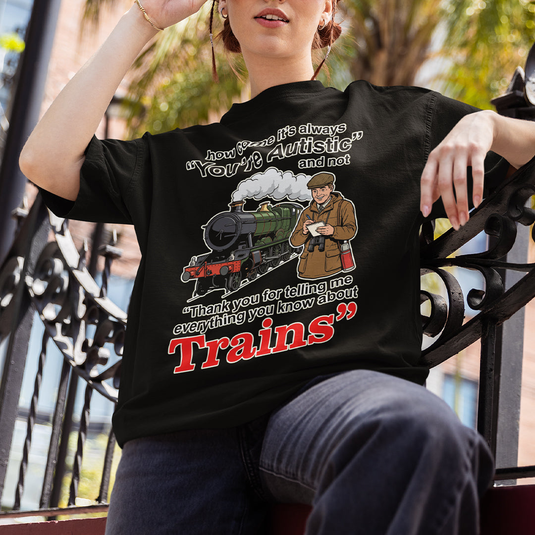 How come its always you're autistic and not thank you for telling me everything you know about Trains T-Shirt Orbital Clothing
