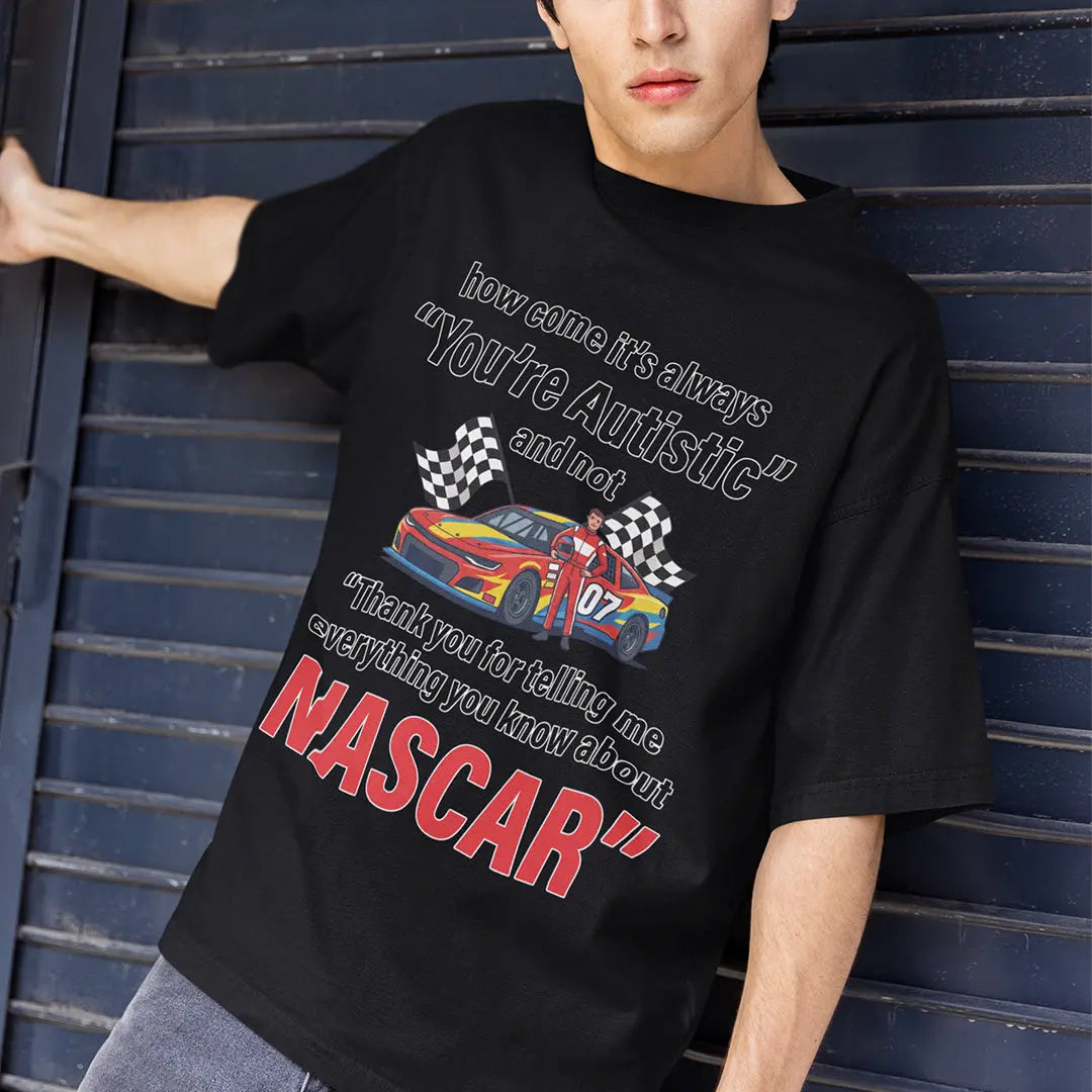 How come its always you're autistic and not thank you for telling me everything you know about Nascar T-shirt Orbital Clothing
