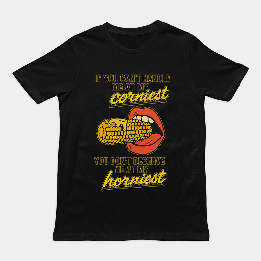 If you can't handle me at my corniest you don't deserve me at my horniest T-Shirt Orbital Clothing