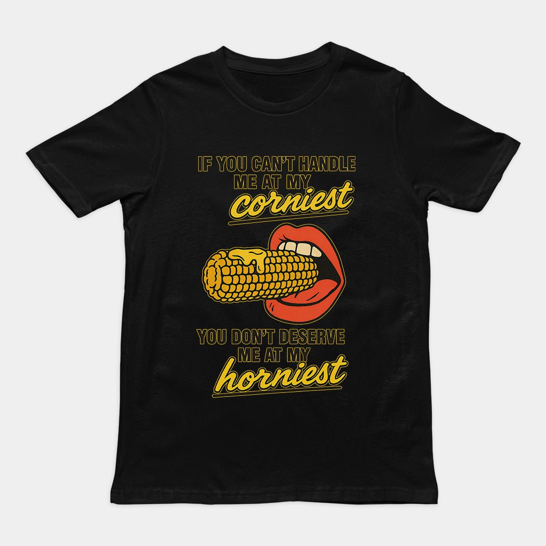 If you can't handle me at my corniest you don't deserve me at my horniest T-Shirt