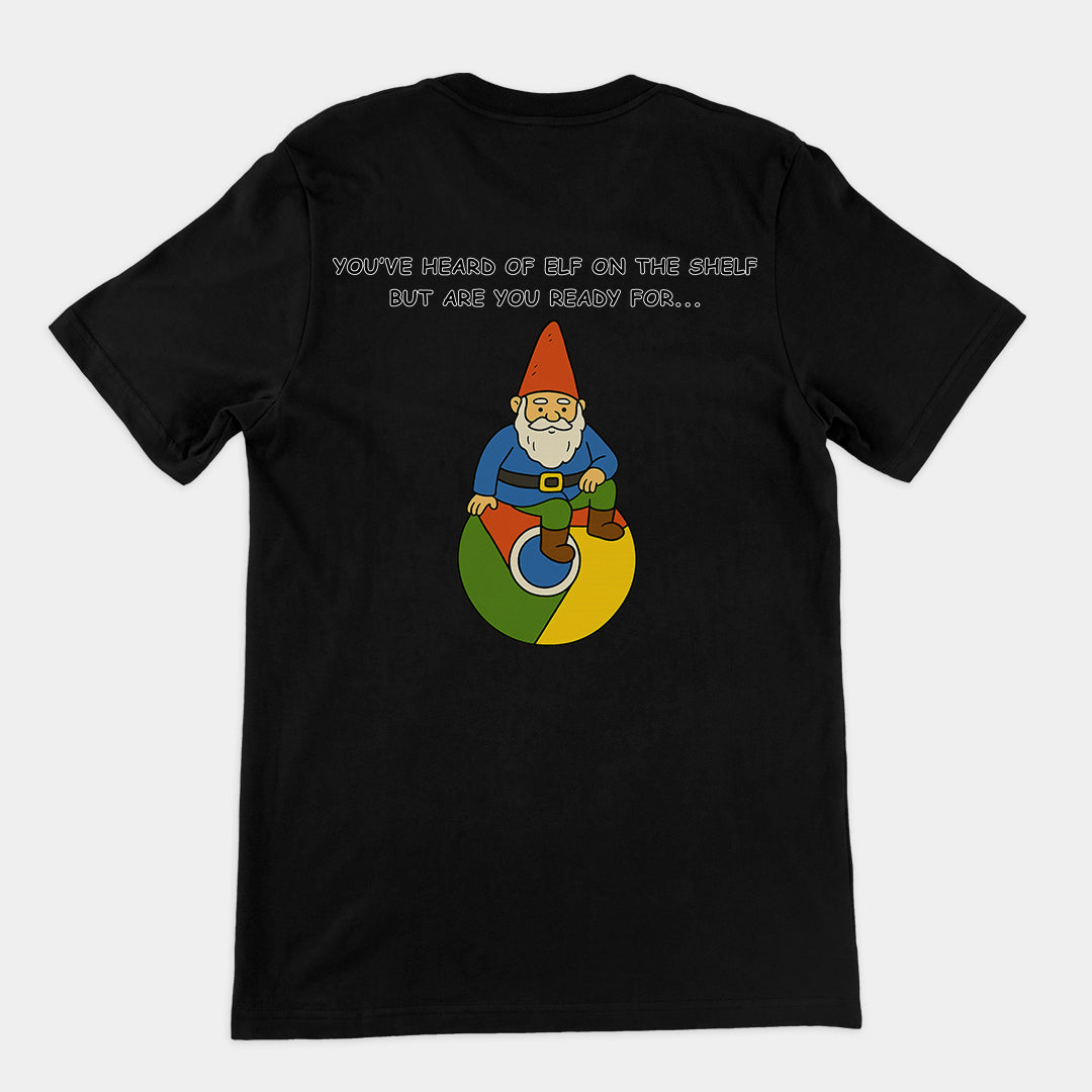 You've heard of elf on the shelf but are you ready for Gnome on Chrome T-Shirt (backprint)