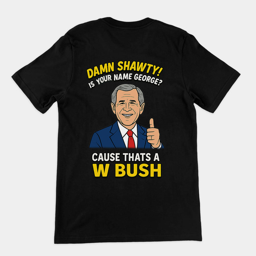 Damn Shorty! Is your name George cause thats a W Bush T-Shirt (backprint) Orbital Clothing
