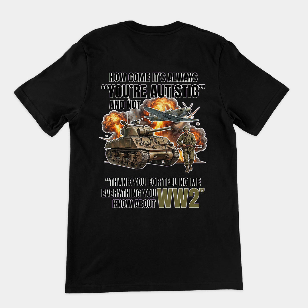 How come its always you're autistic and not thank you for telling me everything you know about WW2 T-Shirt (backprint) Orbital Clothing