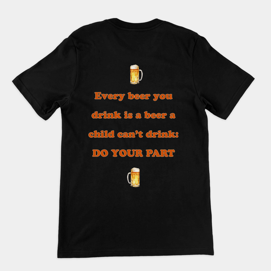 Every beer you drink is a beer a child can't drink - do your part T-Shirt (backprint) Orbital Clothing