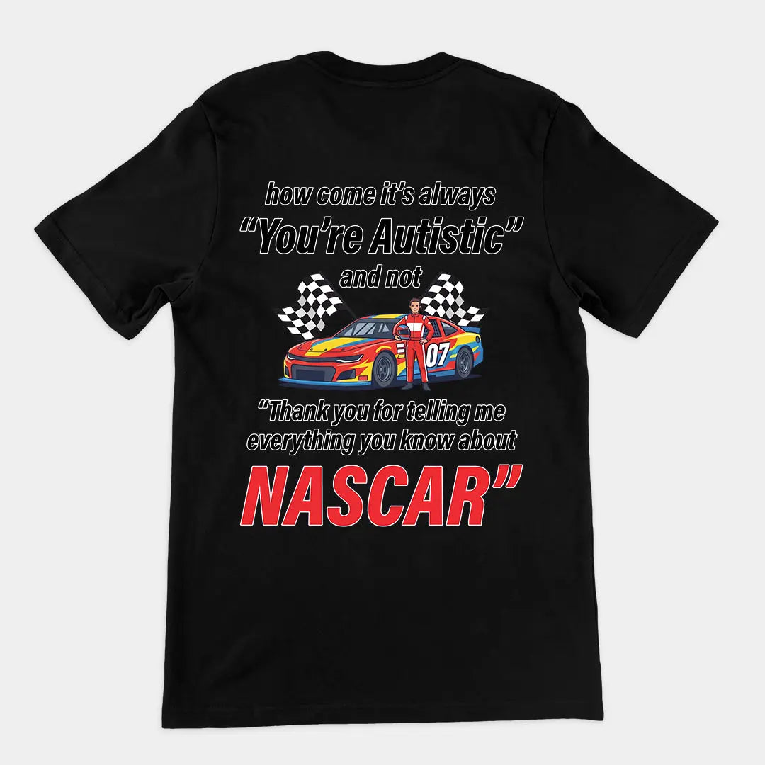 How come its always you're autistic and not thank you for telling me everything you know about Nascar T-Shirt (backprint) Orbital Clothing