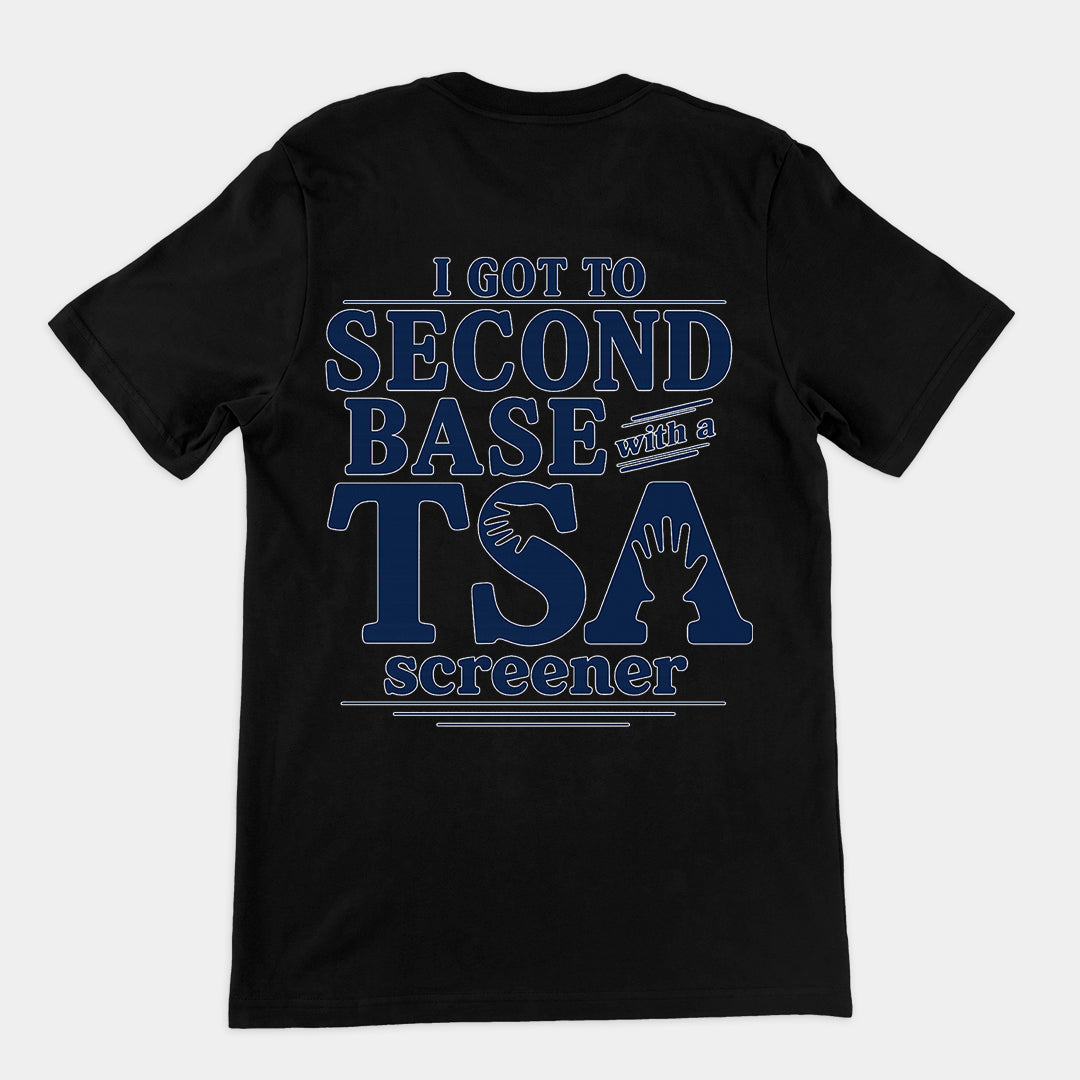 I got to second base with a TSA screener T-Shirt (backprint)