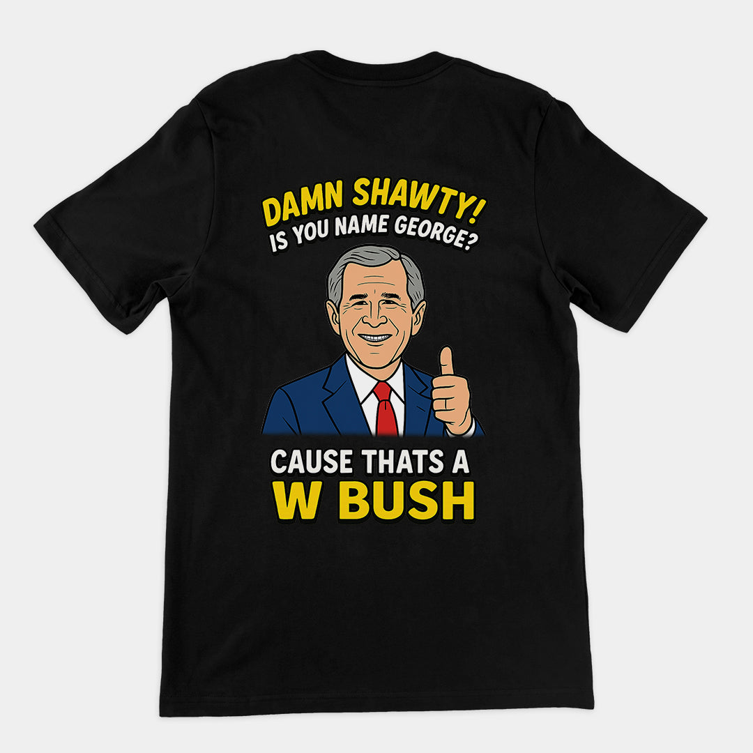 Damn Shorty! Is your name George cause thats a W Bush T-Shirt (backprint)