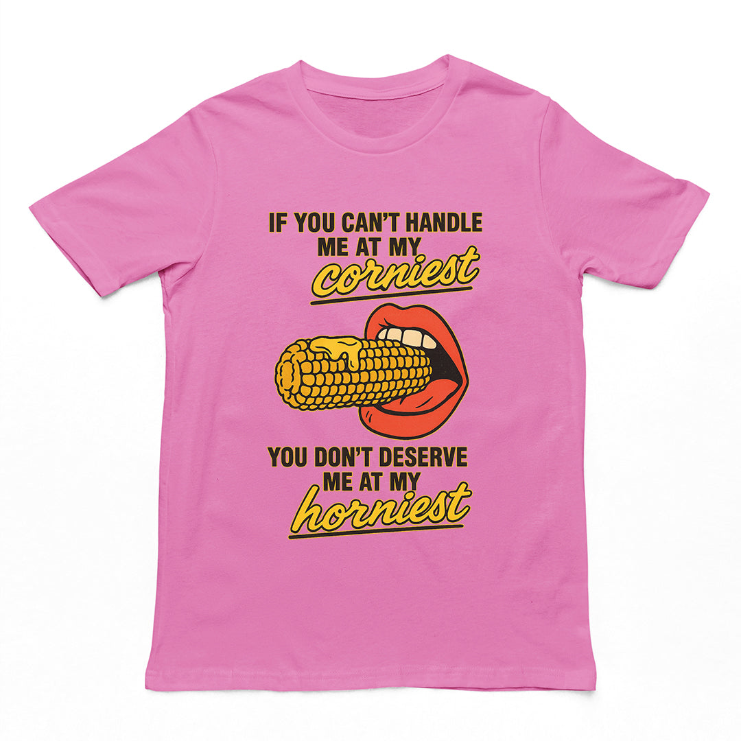 If you can't handle me at my corniest you don't deserve me at my horniest T-Shirt Orbital Clothing