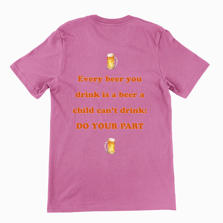 Every beer you drink is a beer a child can't drink - do your part T-Shirt (backprint) Orbital Clothing