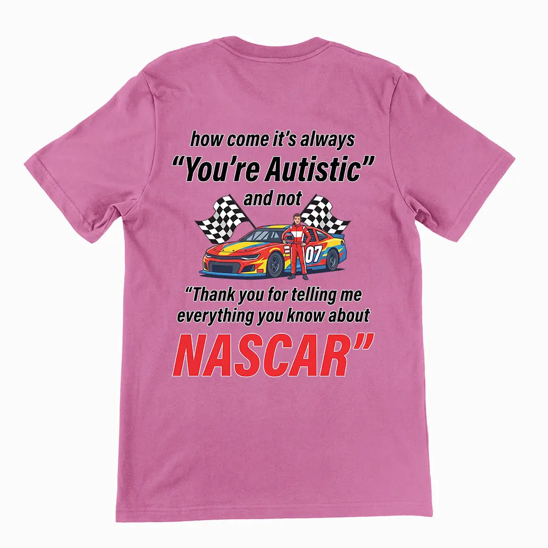 How come its always you're autistic and not thank you for telling me everything you know about Nascar T-Shirt (backprint) Orbital Clothing