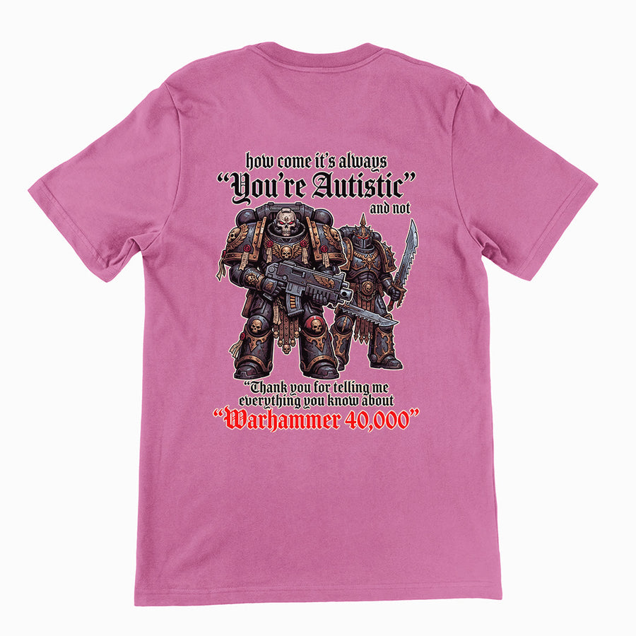 How come its always you're autistic and not thank you for telling me everything you know about Warhammer 40000 T-Shirt (backprint Orbital Clothing