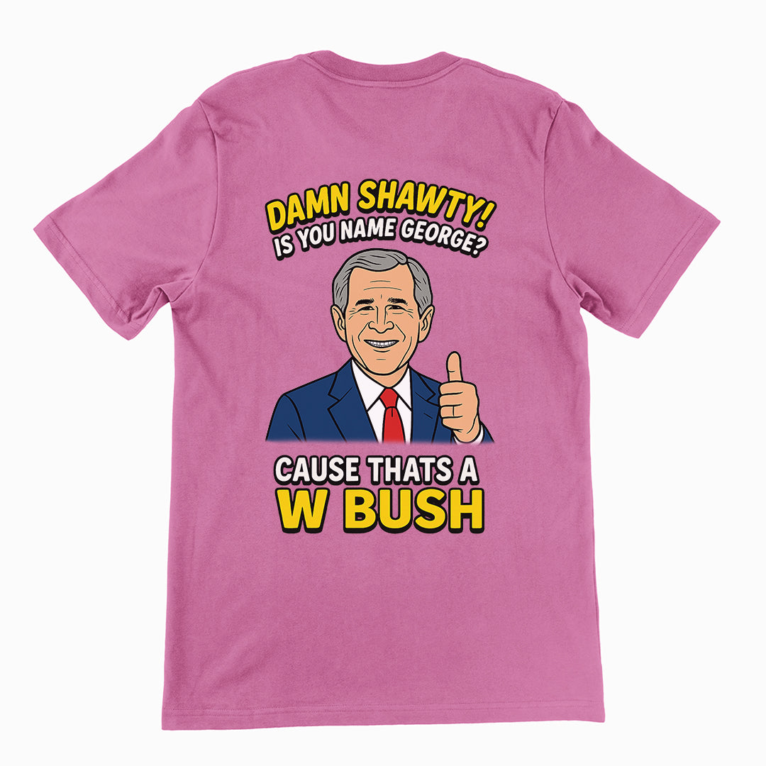 Damn Shorty! Is your name George cause thats a W Bush T-Shirt (backprint)