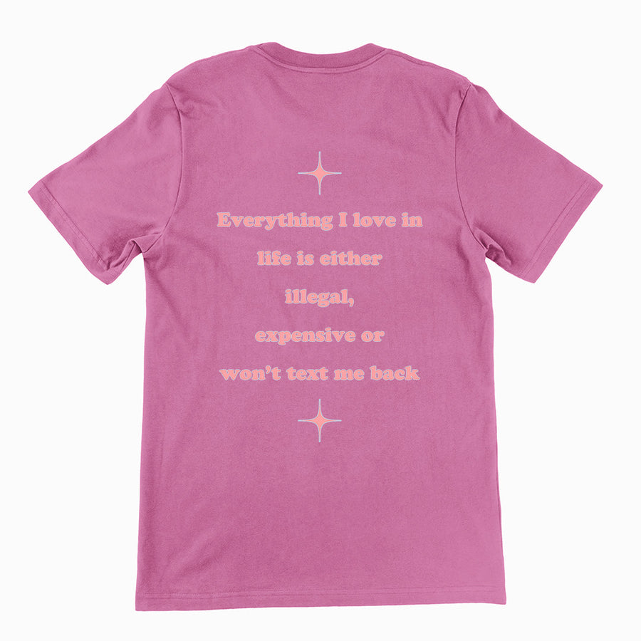 Everything I love in life is either illegal, expensive or won't text me back T-Shirt (backprint) Orbital Clothing