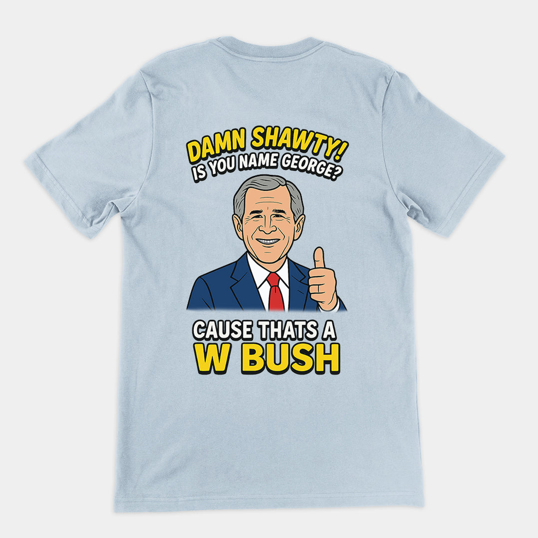 Damn Shorty! Is your name George cause thats a W Bush T-Shirt (backprint)