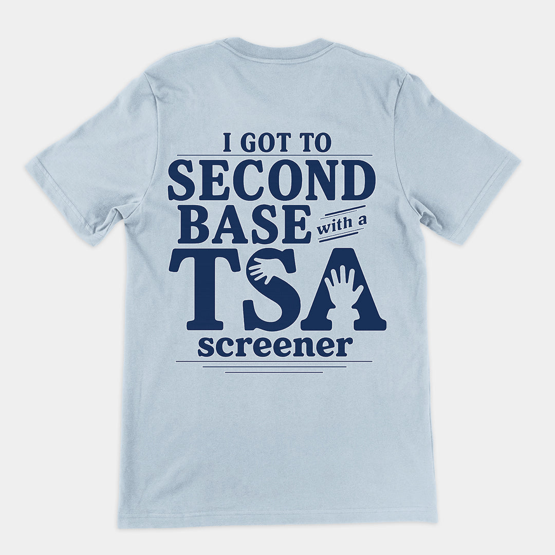 I got to second base with a TSA screener T-Shirt (backprint)