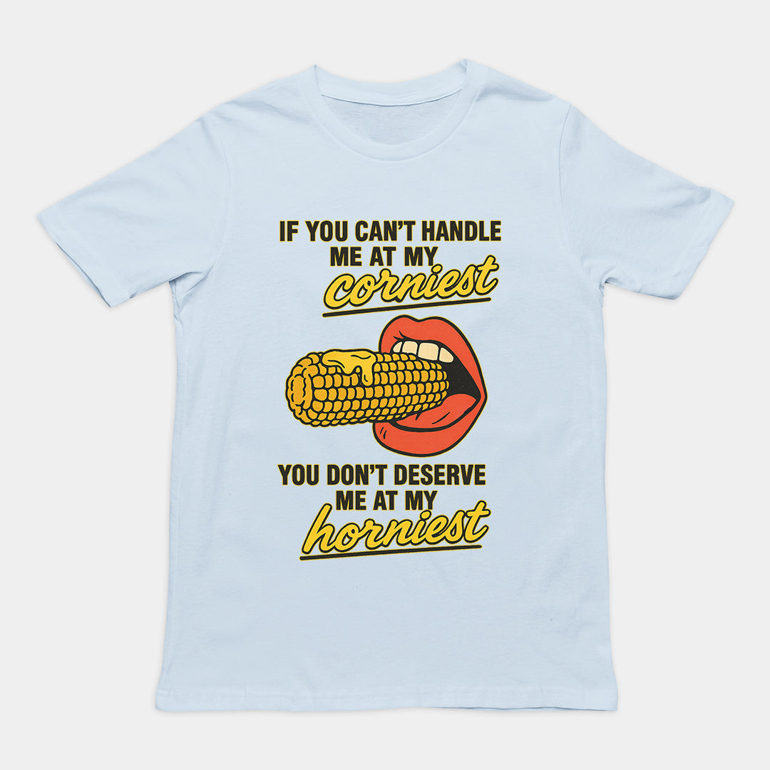 If you can't handle me at my corniest you don't deserve me at my horniest T-Shirt