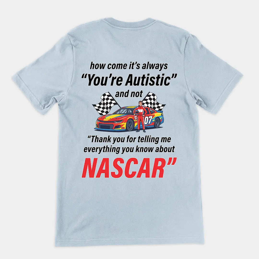How come its always you're autistic and not thank you for telling me everything you know about Nascar T-Shirt (backprint) Orbital Clothing