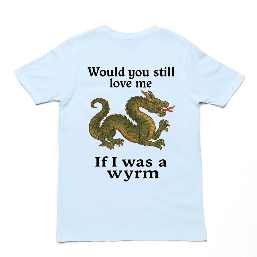 Would you still love me if I was a wyrm T-Shirt (backprint) - Orbital Clothing