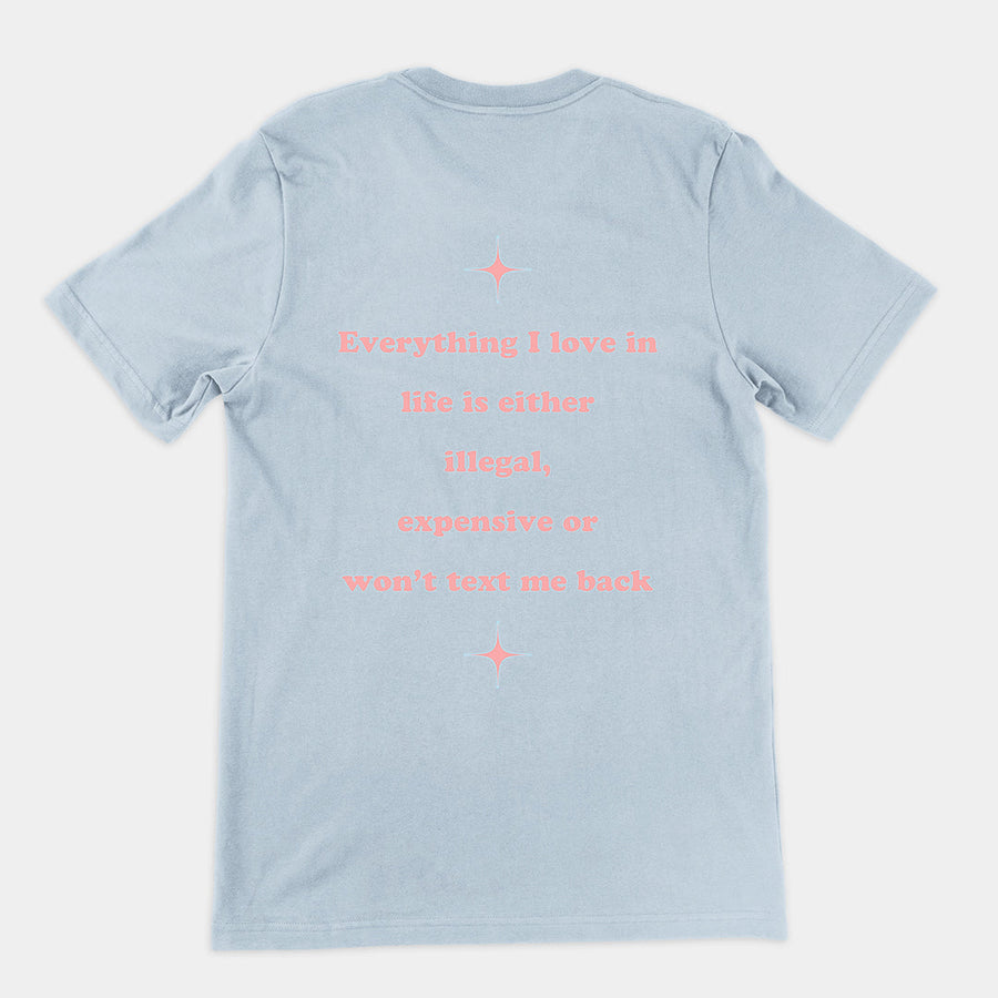 Everything I love in life is either illegal, expensive or won't text me back T-Shirt (backprint) Orbital Clothing